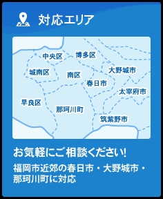 対応エリアお気軽にご相談ください！那珂川市・春日市を中心に大野城市、福岡市に対応