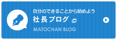 自分のできることから始めよう社長ブログ MATOCHAN BLOG