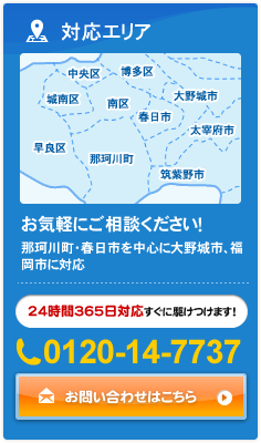 対応エリア お気軽にご相談ください！ 那珂川町・春日市を中心に大野城市、福岡市に対応 24時間365日対応すぐに駆けつけます！0120-14-7737 お問い合わせはこちら